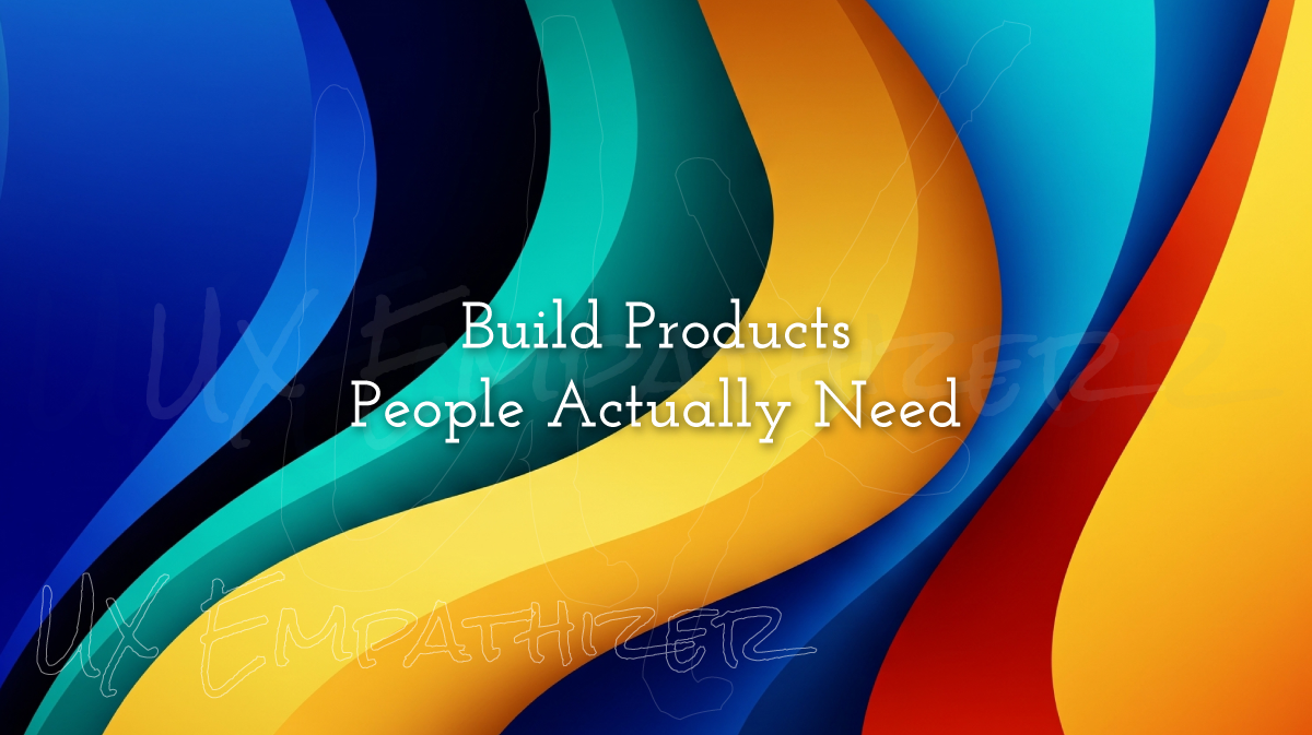 Build Products People Actually Need