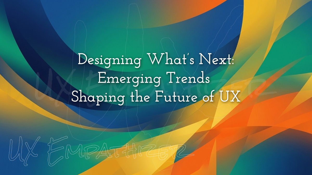 Designing What’s Next: Emerging Trends Shaping the Future of UX