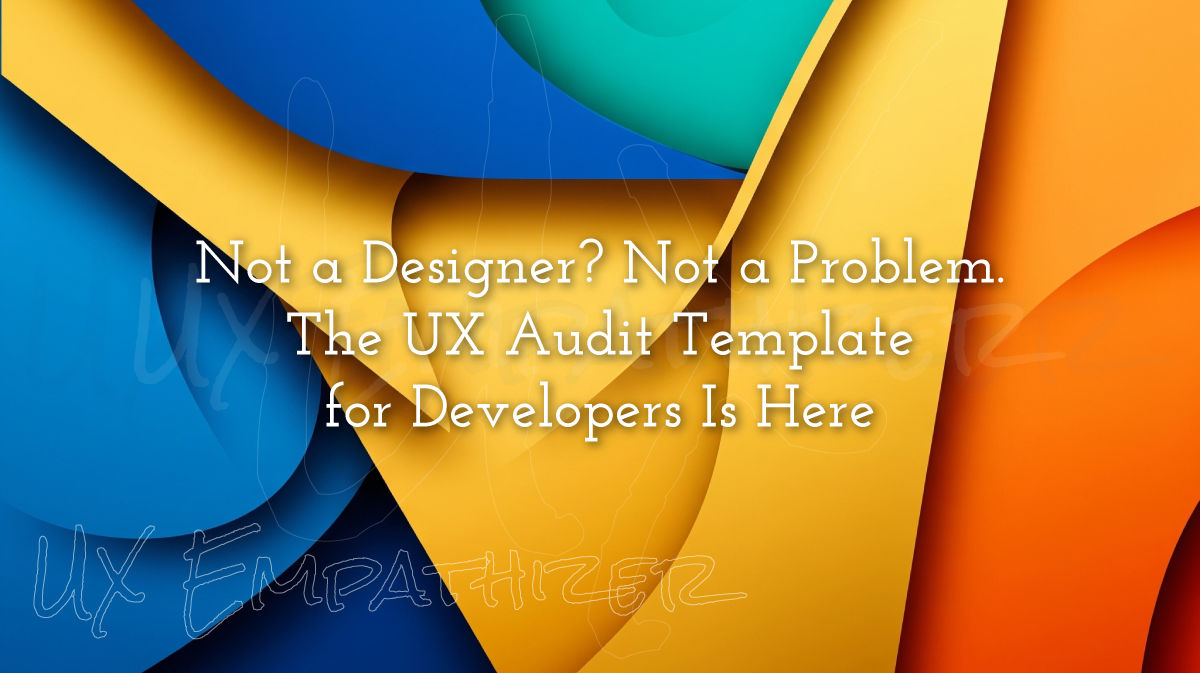 Not a Designer? Not a Problem. The UX Audit Template for Developers Is Here