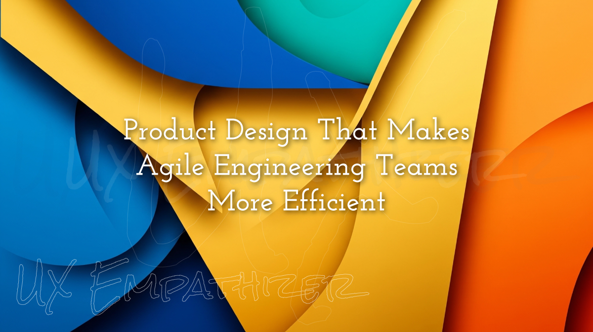 Product Design That Makes Agile Engineering Teams More Efficient