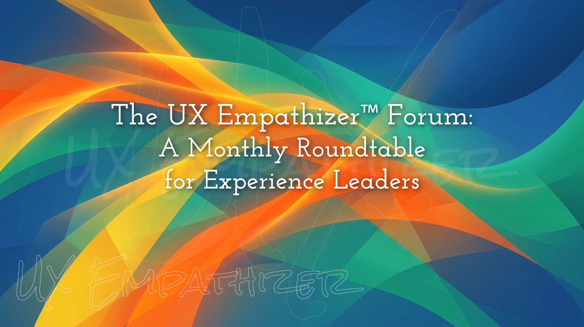 The UX Empathizer Forum: A Monthly Roundtable for Experience Leaders