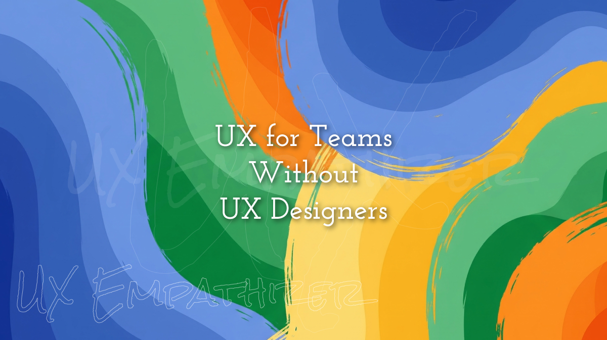 UX for Teams Without UX Designers